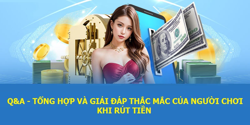 Q&A - Tổng hợp và giải đáp thắc mắc của người chơi khi rút tiền